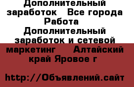 Дополнительный заработок - Все города Работа » Дополнительный заработок и сетевой маркетинг   . Алтайский край,Яровое г.